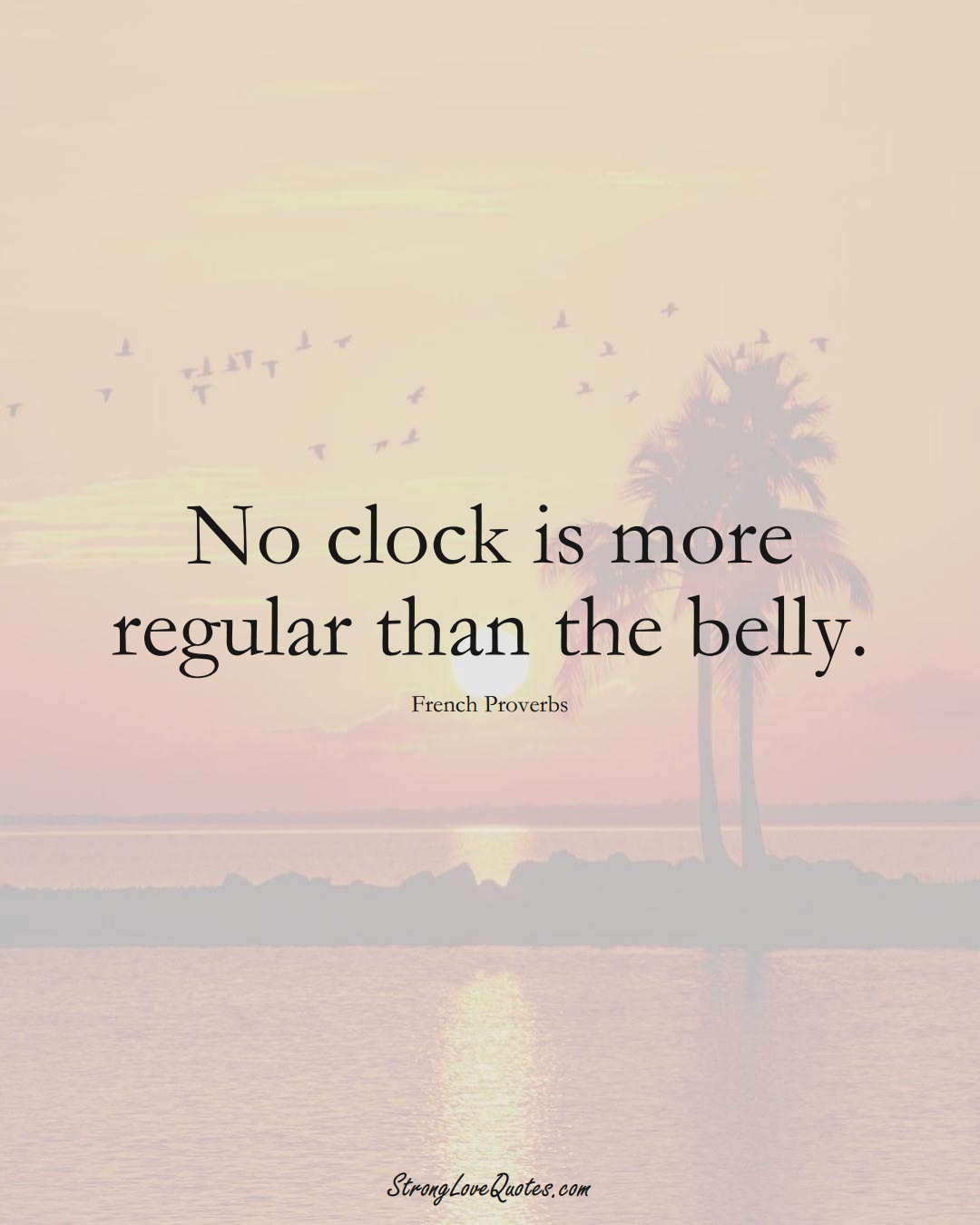No clock is more regular than the belly. (French Sayings);  #EuropeanSayings