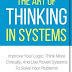 The Art Of Thinking In Systems: Improve Your Logic, Think More Critically, And Use Proven Systems To Solve Your Problems - Strategic Planning For Everyday Life Paperback – January 14, 2018 PDF