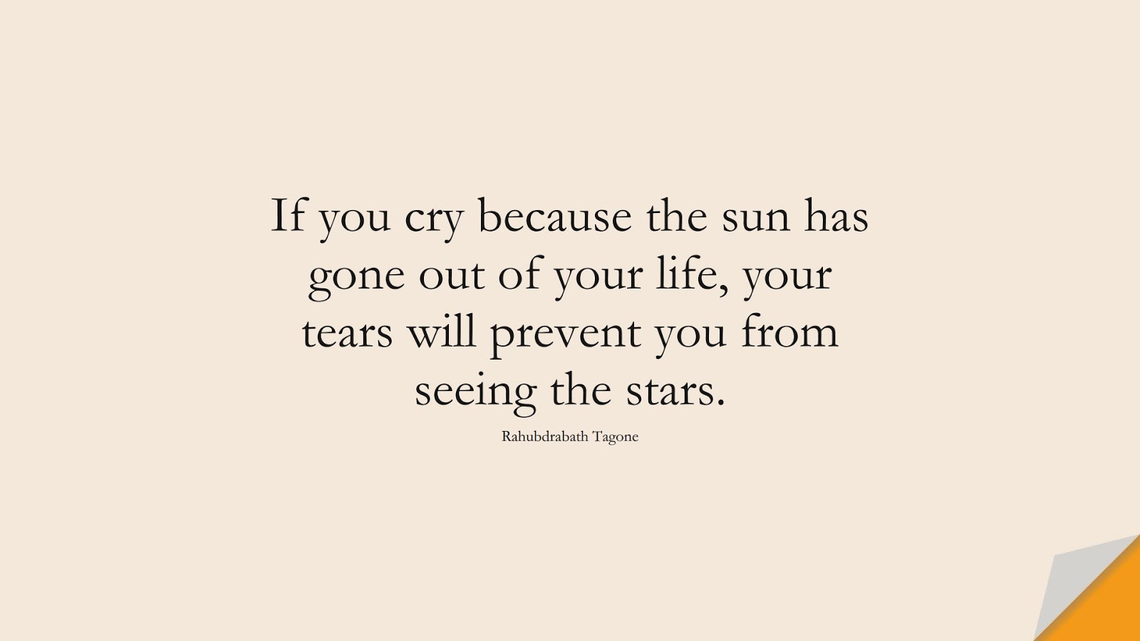 If you cry because the sun has gone out of your life, your tears will prevent you from seeing the stars. (Rahubdrabath Tagone);  #InspirationalQuotes