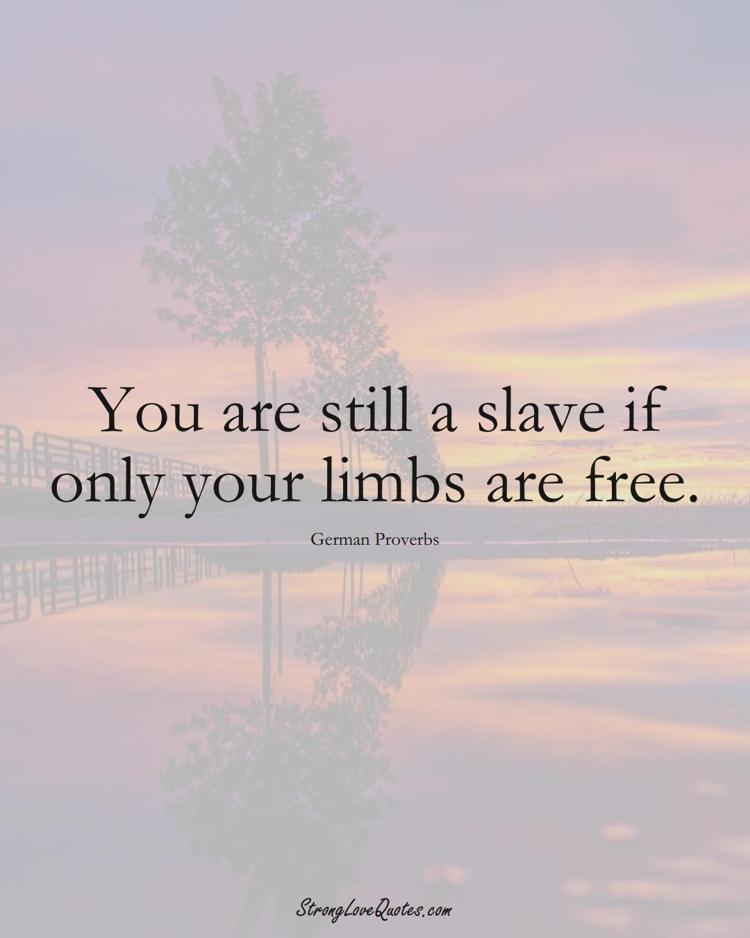 You are still a slave if only your limbs are free. (German Sayings);  #EuropeanSayings