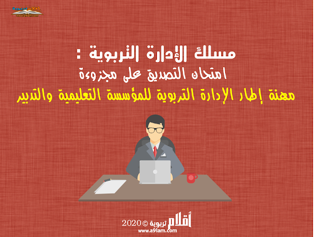 مسلك الإدارة التربوية : امتحان التصديق على مجزوءة مهنة إطار الإدارة التربوية للمؤسسة التعليمية والتدبير