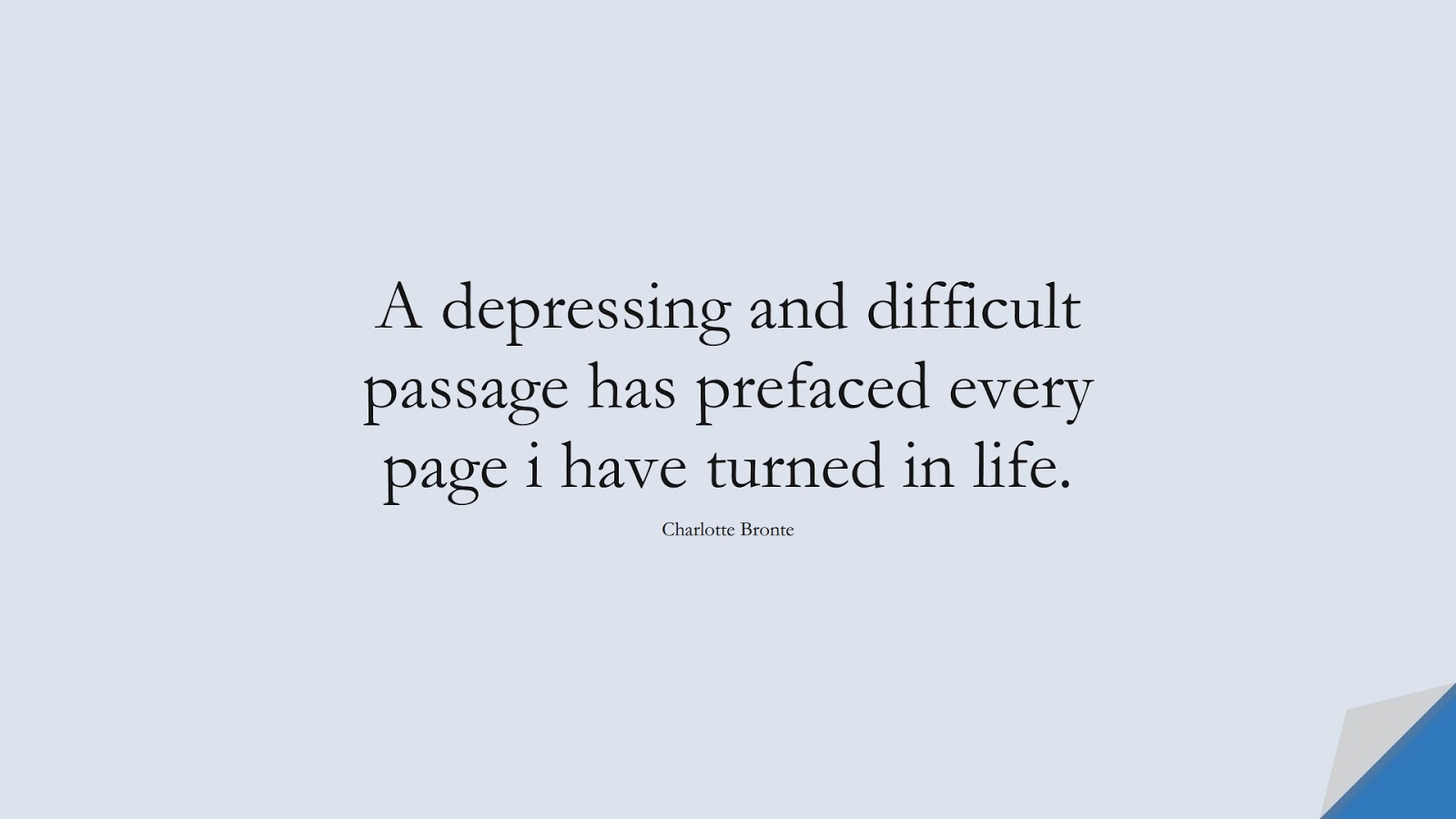 A depressing and difficult passage has prefaced every page i have turned in life. (Charlotte Bronte);  #DepressionQuotes