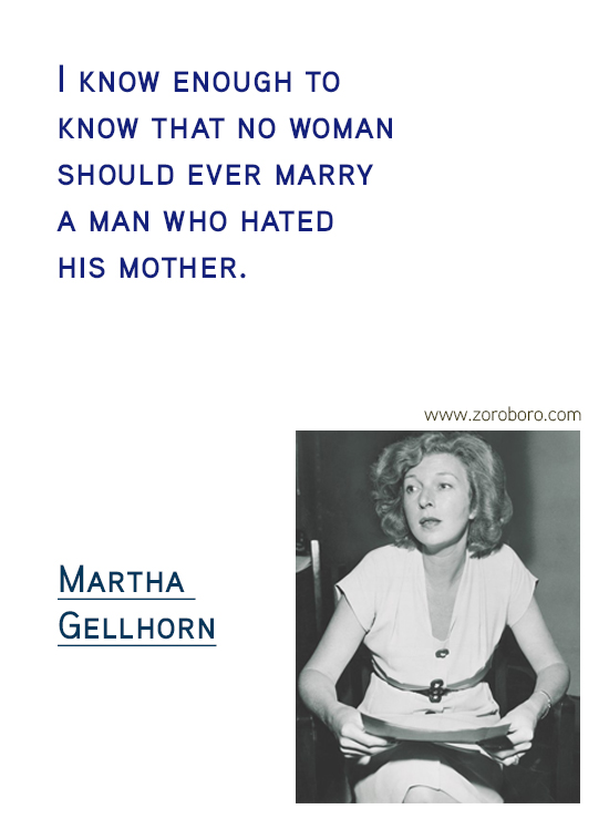 Martha Gellhorn Quotes. Martha Gellhorn Feminism Quotes, Martha Gellhorn Love Quotes, Martha Gellhorn Marriage Quotes, Martha Gellhorn Injustice Quotes. Martha Gellhorn History Quotes, Martha Gellhorn Learning Quotes, & Martha Gellhorn Travel Quotes. Martha Gellhorn Books/Letters Writing