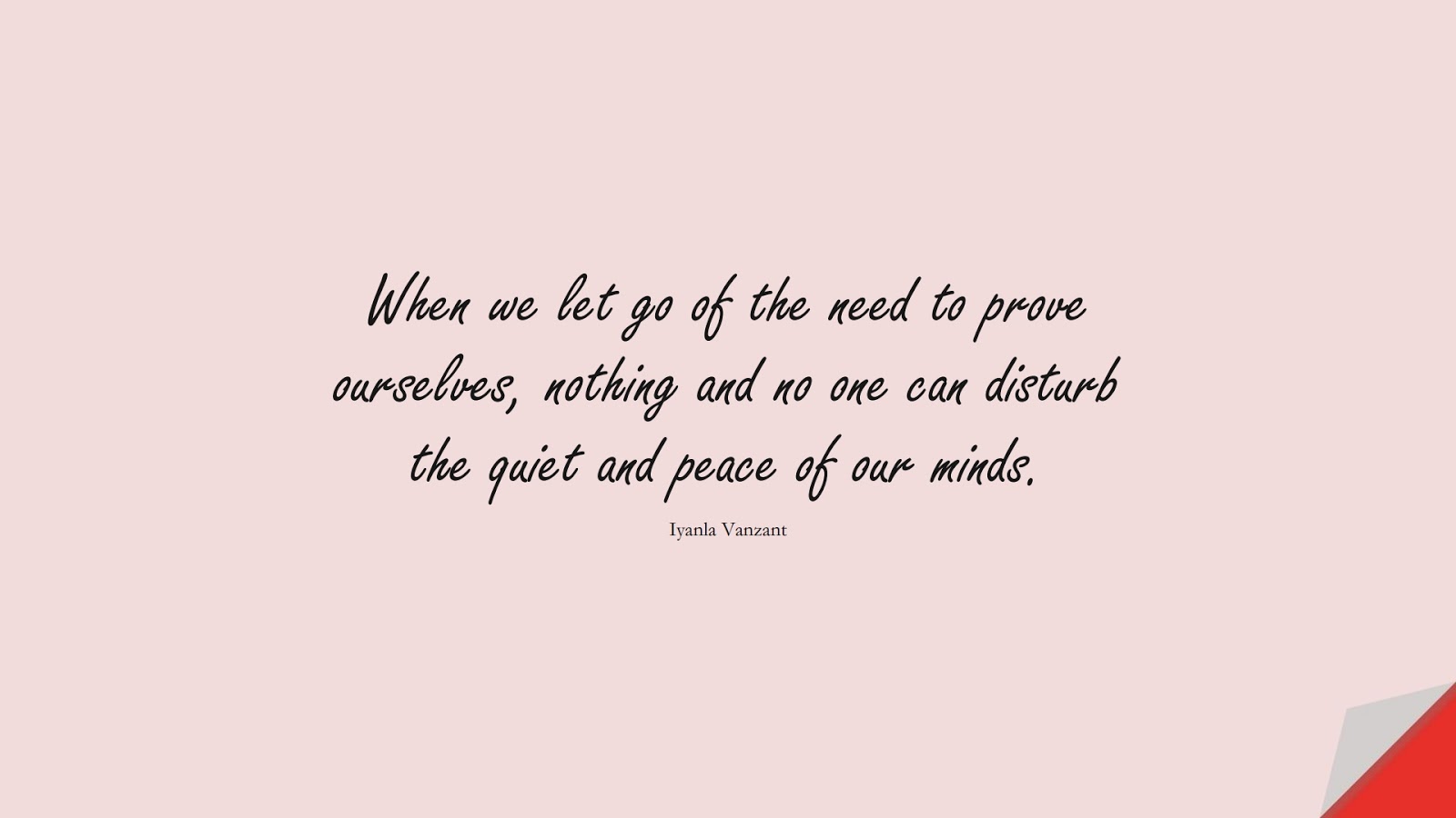 When we let go of the need to prove ourselves, nothing and no one can disturb the quiet and peace of our minds. (Iyanla Vanzant);  #CalmQuotes