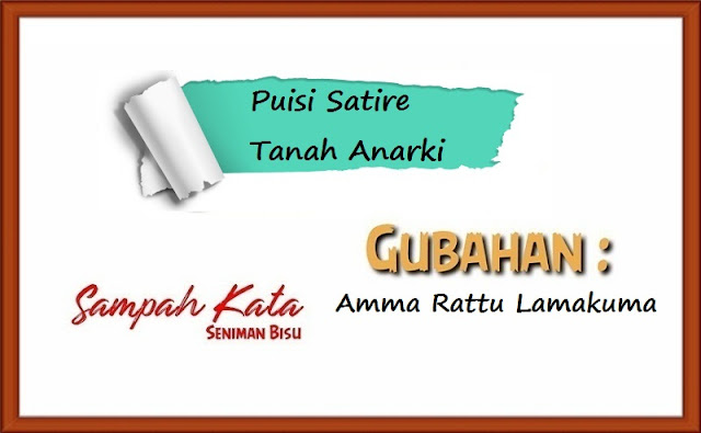 Puisi Amma Rattu Lamakuma Tanah Anarki Puisi Satire Puisi Kritik Sosial Terbaik Sampah Kata