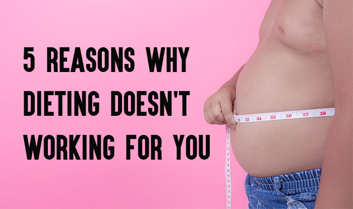 5 Reasons Why Dieting Isn't Working for You