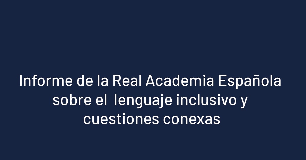 Informe de la Real Academia Española sobre el lenguaje inclusivo y  cuestiones conexas by Sala de Prensa - Issuu