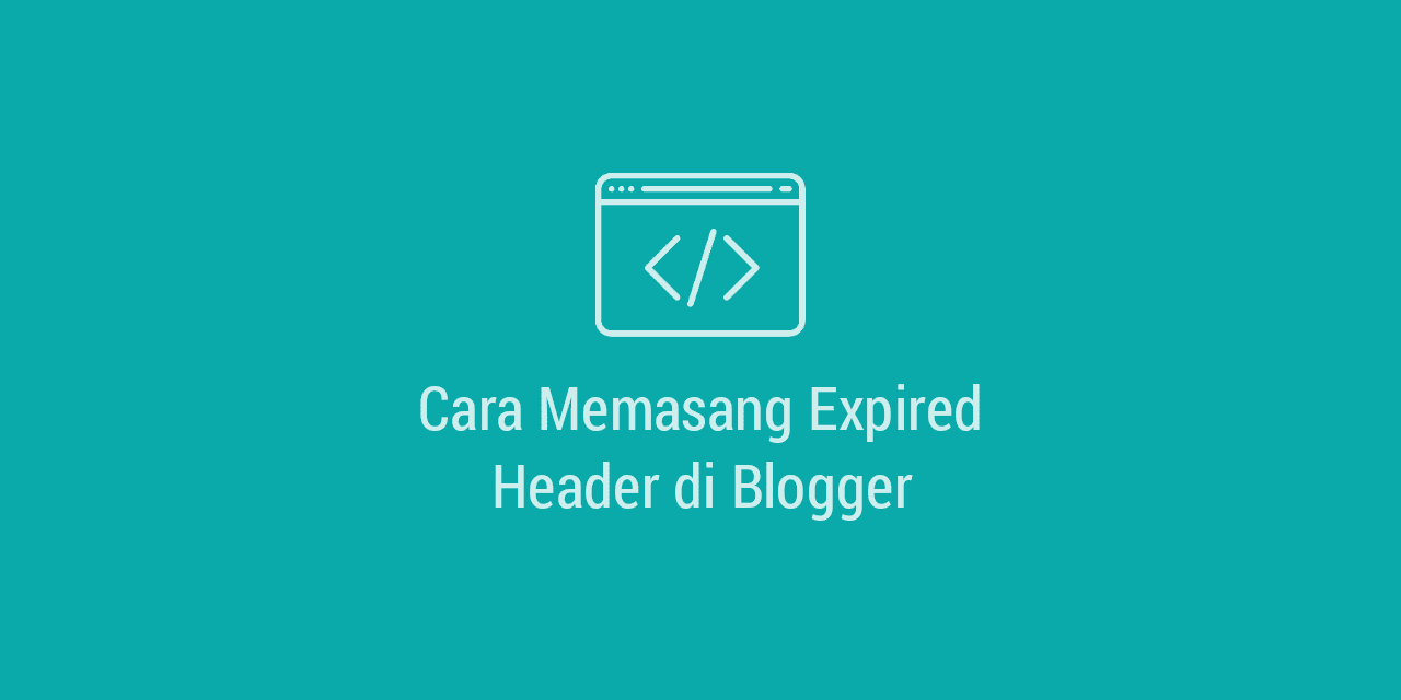 Cara Memasang Expired Header di Blogger / Blogspot Cara Memasang Expired Header di Blogger / Blogspot