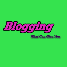 What Blogging can Give You