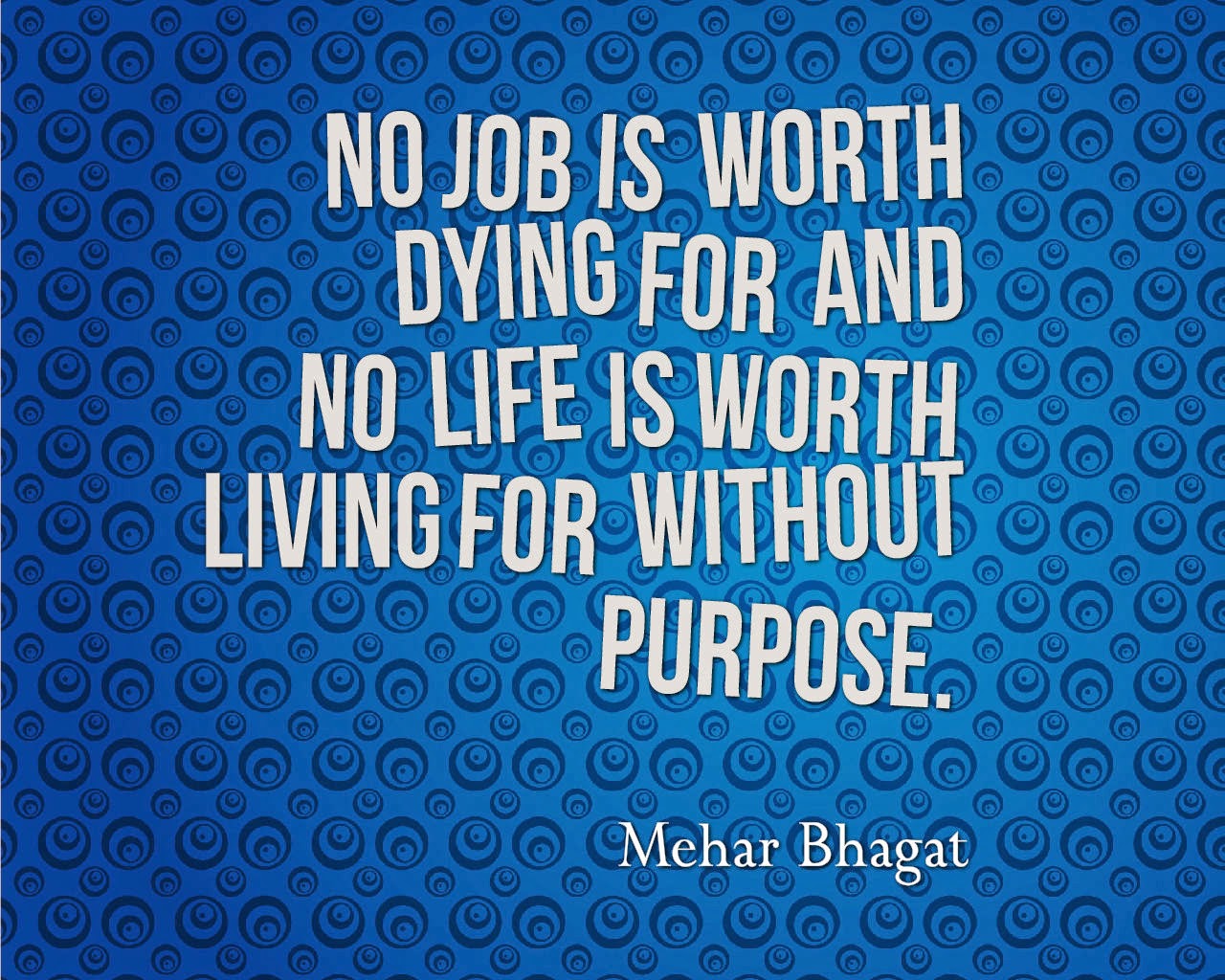 No job is worth dying for and no life is worth living for without purpose