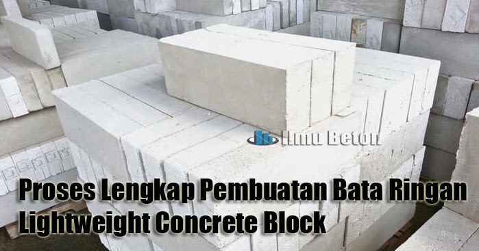 Proses Lengkap Pembuatan Bata Ringan Lightweight Concrete Block - Ilmu