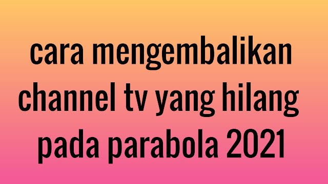 cara mengembalikan channel tv yang hilang pada parabola