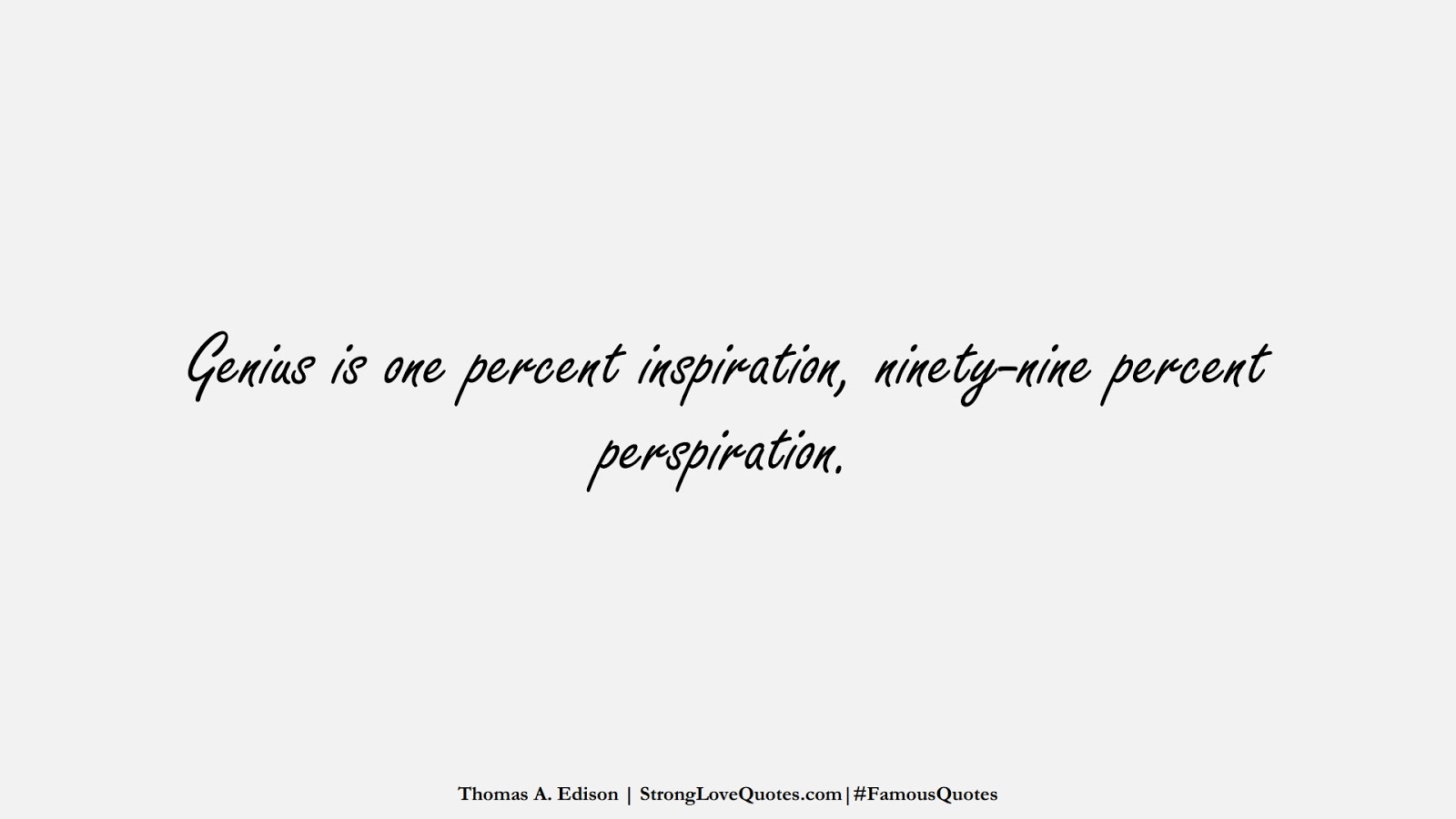 Genius is one percent inspiration, ninety-nine percent perspiration. (Thomas A. Edison);  #FamousQuotes