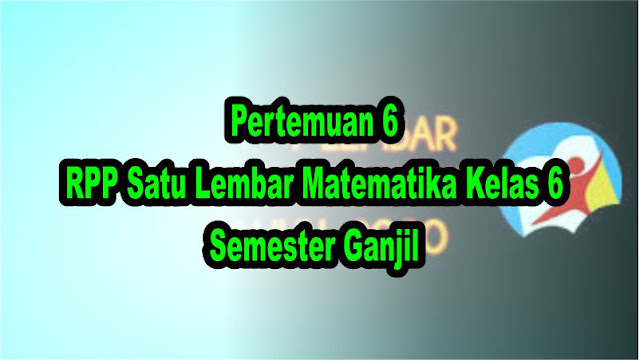 Pertemuan 6 RPP Satu Lembar Matematika Kelas 6 Semester Ganjil