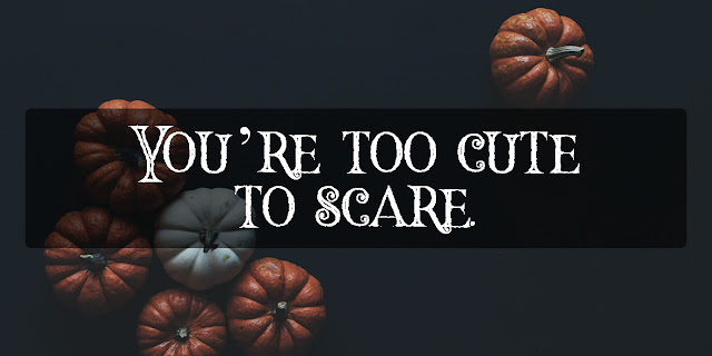 You're too cute to scare