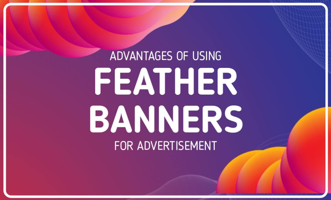 ADVANTAGES OF USING FEATHER BANNERS FOR ADVERTISEMENT EVERY THING