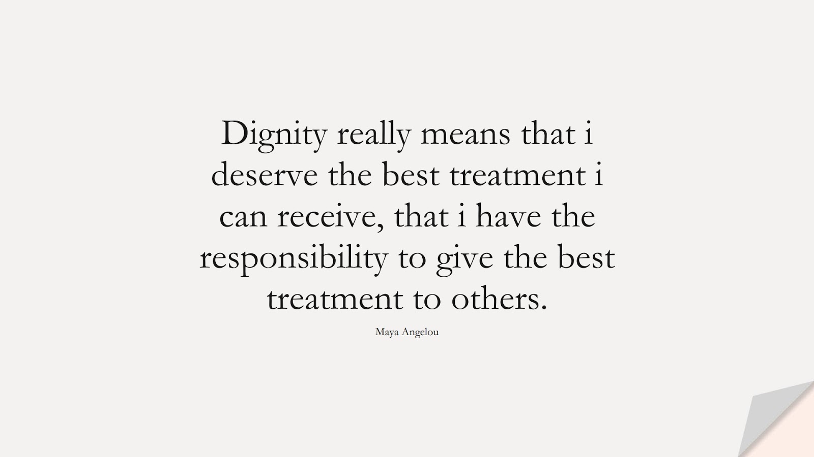 Dignity really means that i deserve the best treatment i can receive, that i have the responsibility to give the best treatment to others. (Maya Angelou);  #RelationshipQuotes