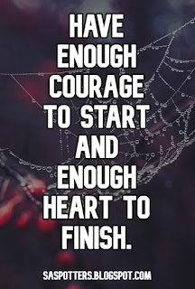 Have enough courage to start and enough heart to finish. Have enough courage to start and enough heart to finish.
