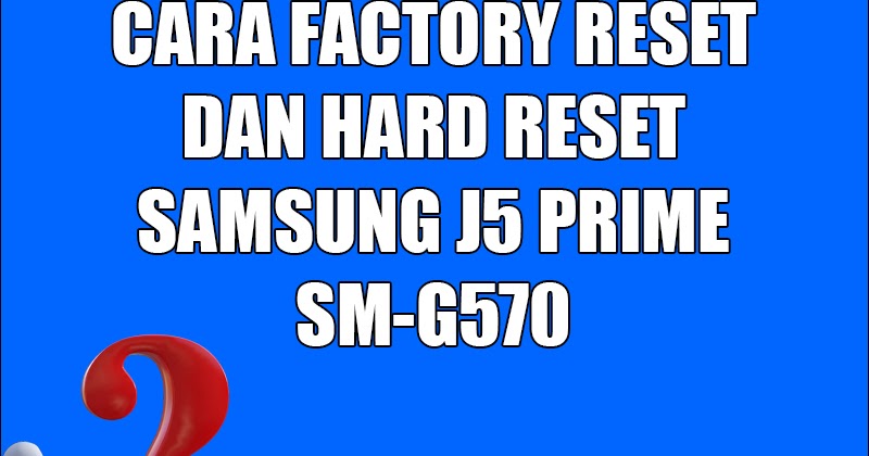 Cara Factory Reset dan Hard Reset Samsung Galaxy J5 Prime
