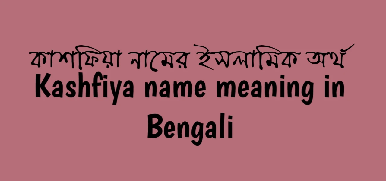 কাশফিয়া নামের অর্থ কি | কাশফিয়া নামের ইসলামিক অর্থ কি | Kashfiya name meaning in Bengali