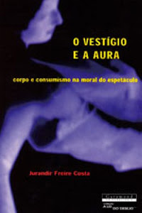 O Vestígio e a Aura - corpo e consumismo na moral do espetáculo - Jurandir Freire Costa