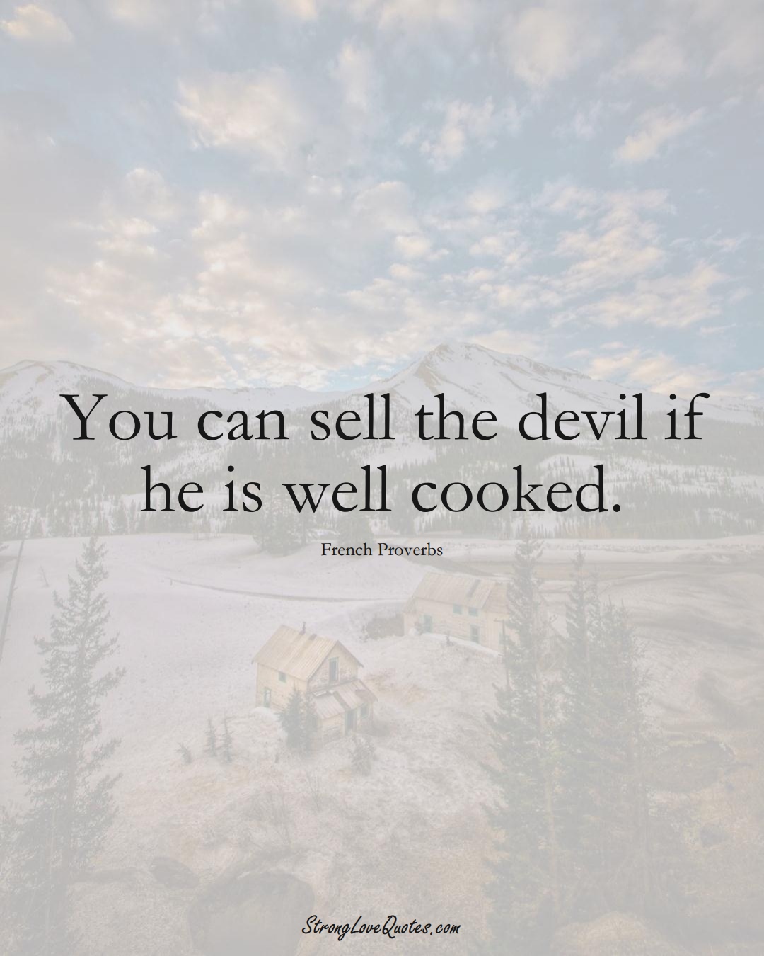 You can sell the devil if he is well cooked. (French Sayings);  #EuropeanSayings