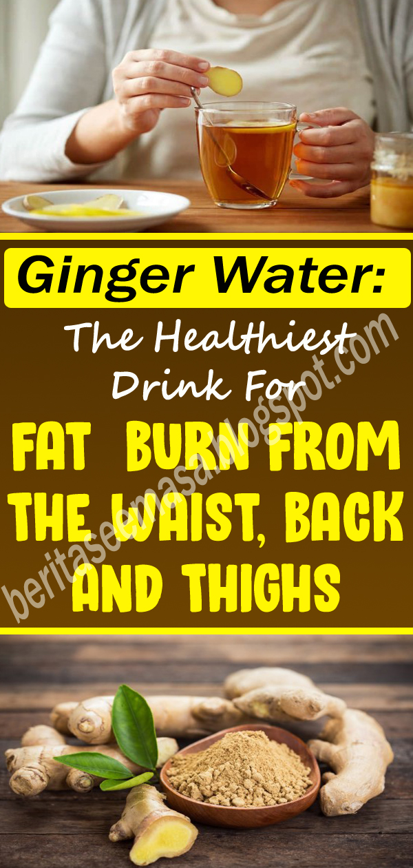 Ginger Water The Healthiest Drink For Fat Burn From The Waist, Back And Thighs