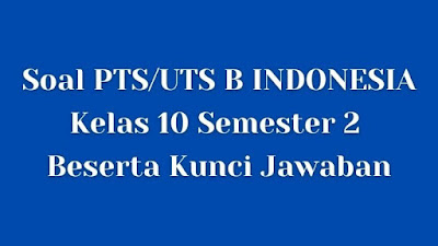 Soal PTS/UTS B INDONESIA Kelas 10 Semester 2 SMA/SMK Beserta Jawaban Soal PTS/UTS B INDONESIA Kelas 10 Semester 2 SMA/SMK Beserta Jawaban