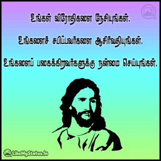 உங்கள் விரோதிகளை நேசியுங்கள். உங்களைச் சபிப்பவர்களை ஆசிர்வதியுங்கள். உங்களைப் பகைக்கிறவர்களுக்கு நன்மை செய்யுங்கள். -இயேசு கிறிஸ்து