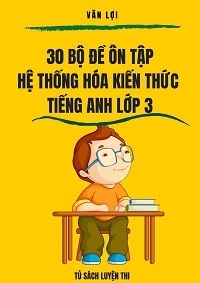 30 bộ đề ôn tập hệ thống hóa kiến thức tiếng anh lớp 3 - Văn Lợi