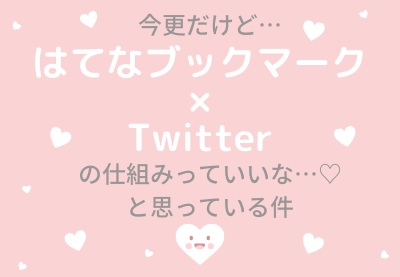 今更だけど「はてなブックマーク×Twitter」の仕組みっていいな…♡と思っている件