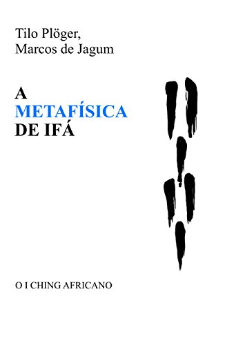 A METAFÍSICA DE IFÁ: O I CHING AFRICANO - Tilo Plöger A METAFÍSICA DE IFÁ: O I CHING AFRICANO - Tilo Plöger