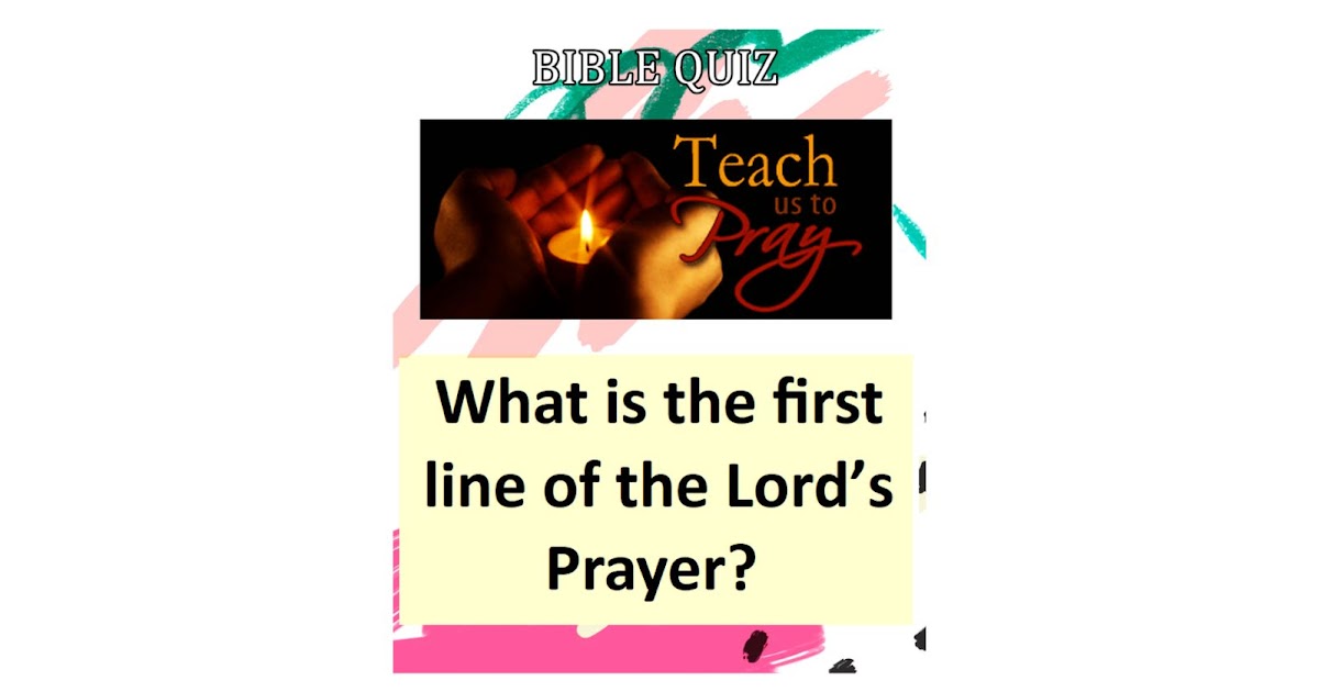 What is the first line of the Lord’s Prayer? BIBLE QUIZ