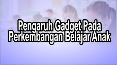 Pengaruh Gadget Pada Perkembangan Belajar Anak