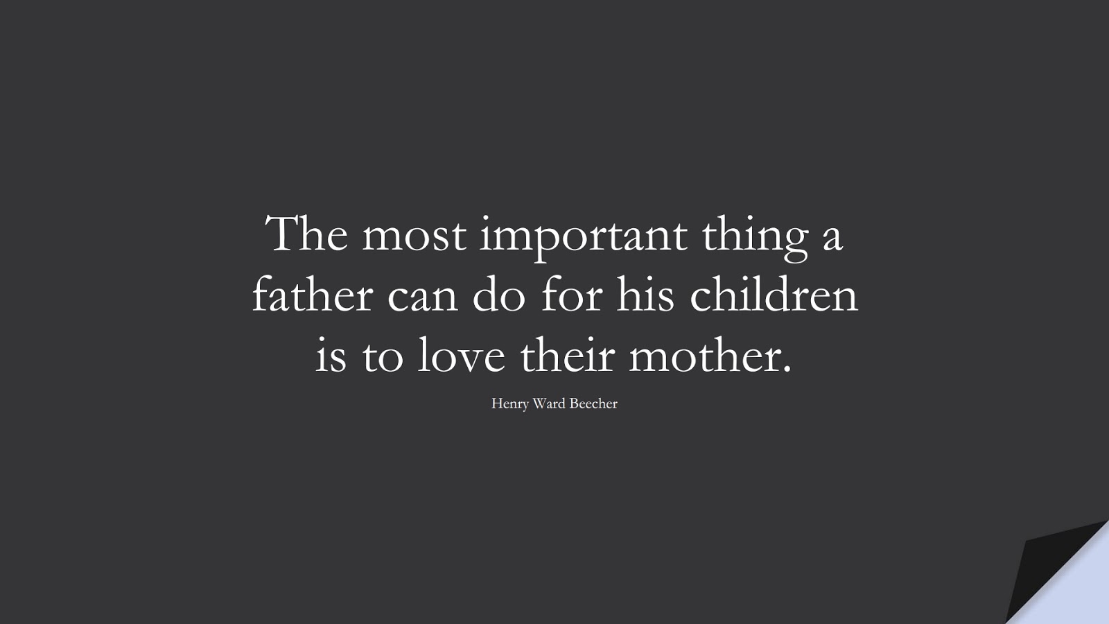 The most important thing a father can do for his children is to love their mother. (Henry Ward Beecher);  #FamilyQuotes