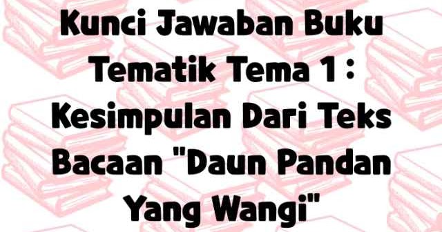 Kunci Jawaban Buku Tematik Tema 1 Kesimpulan Dari Teks Bacaan Daun Pandan Yang Wangi Laluahmad Com