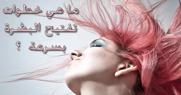 كيفية تفتيح البشرة بسرعة تفتيح البشرة