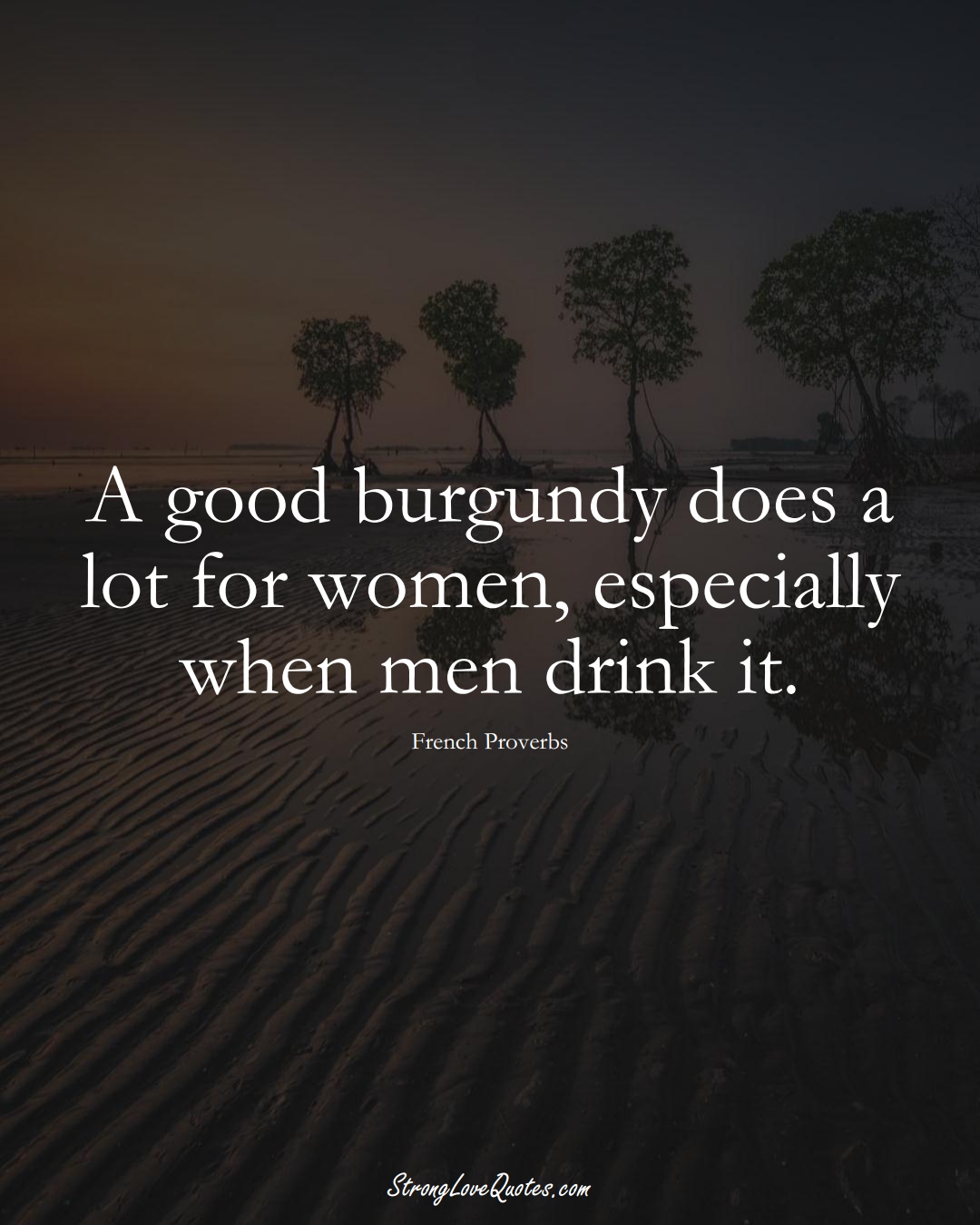 A good burgundy does a lot for women, especially when men drink it. (French Sayings);  #EuropeanSayings