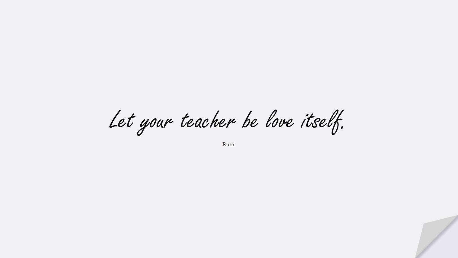 Let your teacher be love itself. (Rumi);  #RumiQuotes