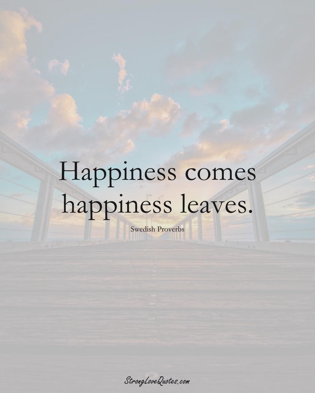 Happiness comes happiness leaves. (Swedish Sayings);  #EuropeanSayings