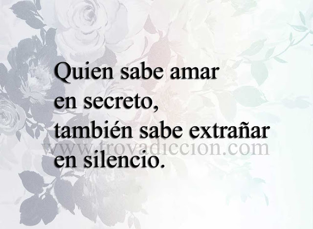 Quien sabe amar en secreto,también sabe extrañar en silencio.