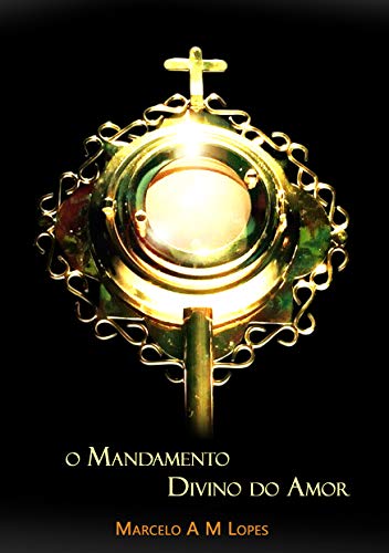 O MANDAMENTO DIVINO DO AMOR - MARCELO ANTONIO MUSA LOPES O MANDAMENTO DIVINO DO AMOR - MARCELO ANTONIO MUSA LOPES