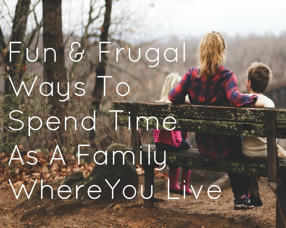 Fun & Frugal Ways To Spend Time As A Family Where You Live