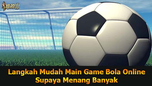 Langkah Mudah Main Game Bola Online Supaya Menang Banyak