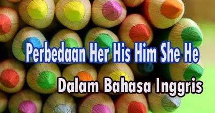 Perbedaan Penggunaan Her His Him She He Dalam Bahasa Inggris - Rinjani
