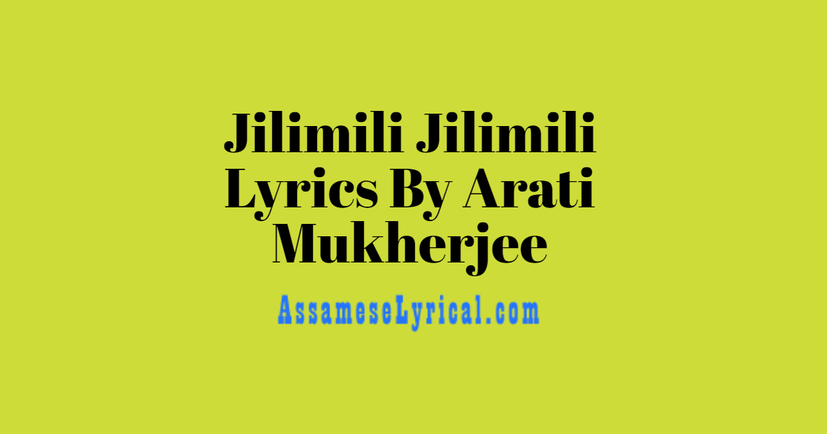 Jilimili Jilimili Lyrics By Arati Mukherjee Assamese Lyrics Assameselyrical Com jilimili jilimili lyrics by arati