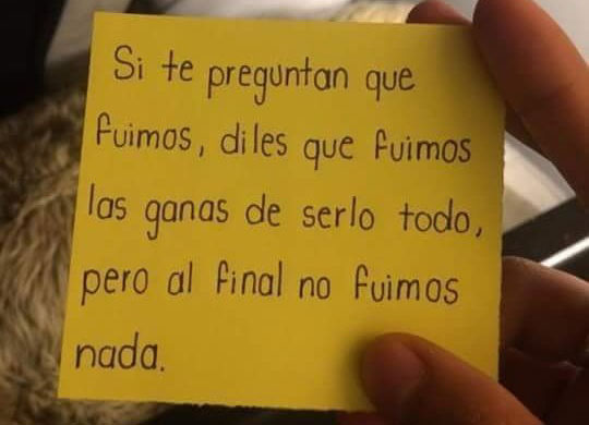 Si te preguntan que fuimos,diles que fuimos las ganas de serlo todo.pero que al final no fuimos nada