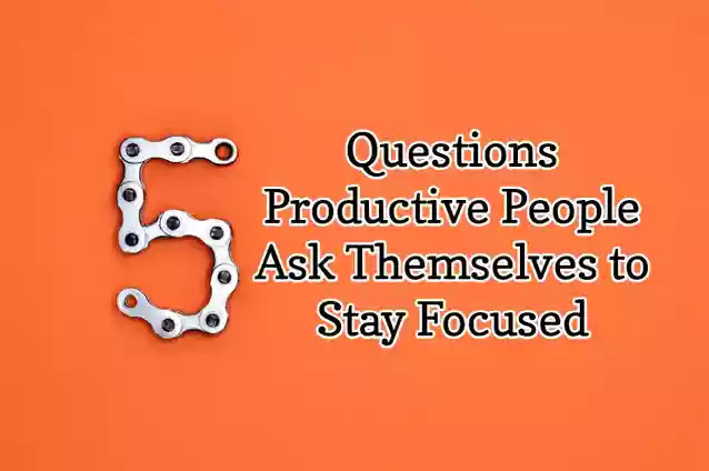 Mental health, Five Questions Productive People Ask Themselves to Stay Focused