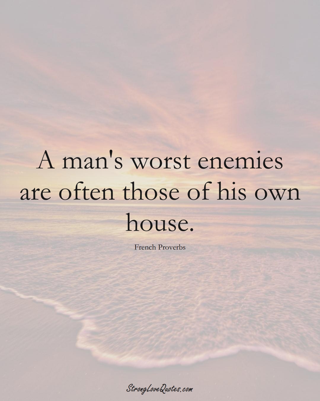 A man's worst enemies are often those of his own house. (French Sayings);  #EuropeanSayings