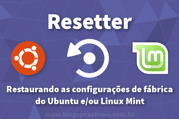 Restaurando o Ubuntu e Linux Mint para as configurações de fábrica com o Resetter